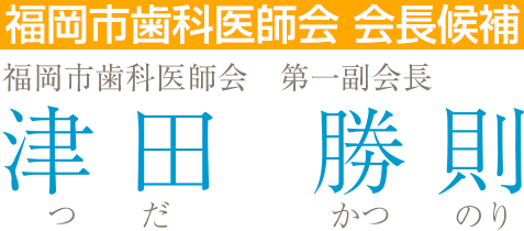 福岡市歯科医師会 副会長　医療法人紀勝会 理事長　津田 勝則　つだかつのり