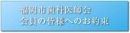 福岡市歯科医師会会員の皆様へのお約束